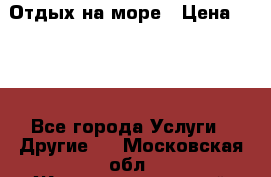 Отдых на море › Цена ­ 300 - Все города Услуги » Другие   . Московская обл.,Железнодорожный г.